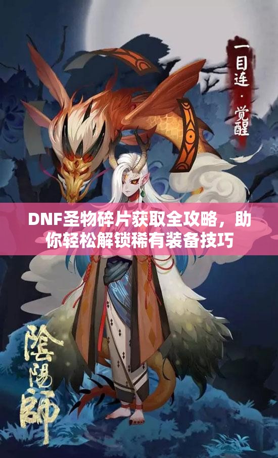 DNF圣物碎片获取全攻略，助你轻松解锁稀有装备技巧