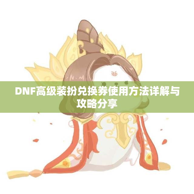 DNF高级装扮兑换券使用方法详解与攻略分享