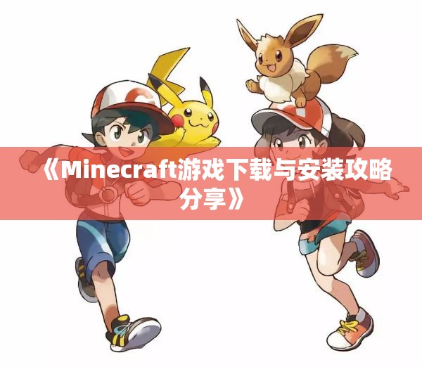 《Minecraft游戏下载与安装攻略分享》