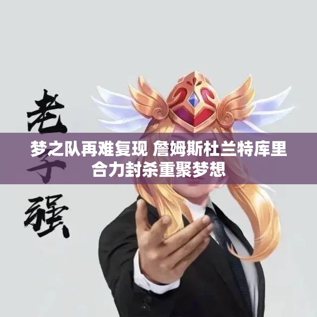 梦之队再难复现 詹姆斯杜兰特库里合力封杀重聚梦想