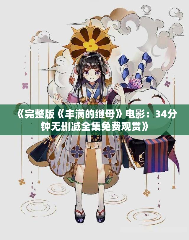 《完整版《丰满的继母》电影：34分钟无删减全集免费观赏》