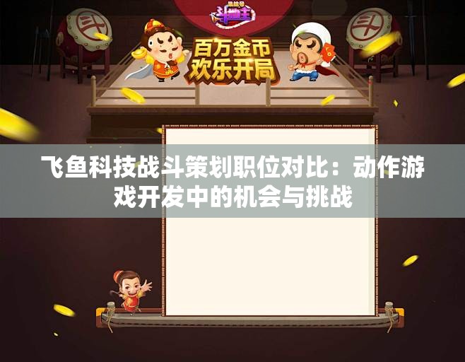 飞鱼科技战斗策划职位对比：动作游戏开发中的机会与挑战