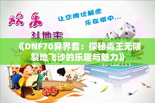 《DNF70异界套：探秘毒王无限裂地飞沙的乐趣与魅力》