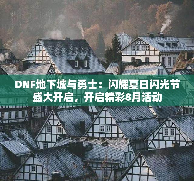 DNF地下城与勇士：闪耀夏日闪光节盛大开启，开启精彩8月活动