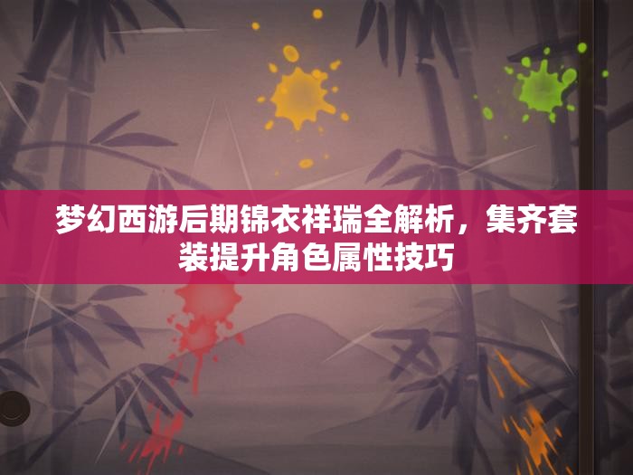 梦幻西游后期锦衣祥瑞全解析，集齐套装提升角色属性技巧