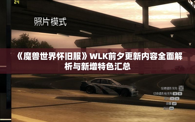 《魔兽世界怀旧服》WLK前夕更新内容全面解析与新增特色汇总