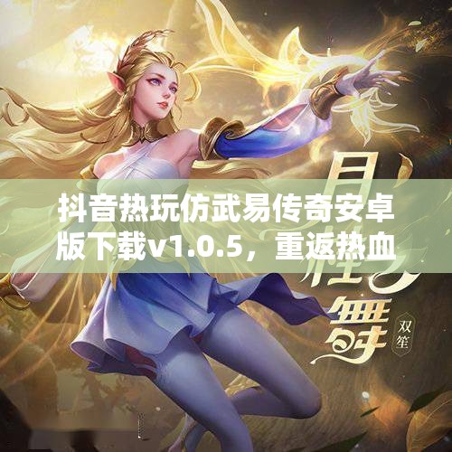 抖音热玩仿武易传奇安卓版下载v1.0.5，重返热血传奇世界