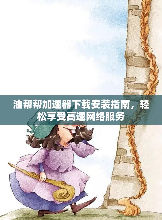 油帮帮加速器下载安装指南，轻松享受高速网络服务