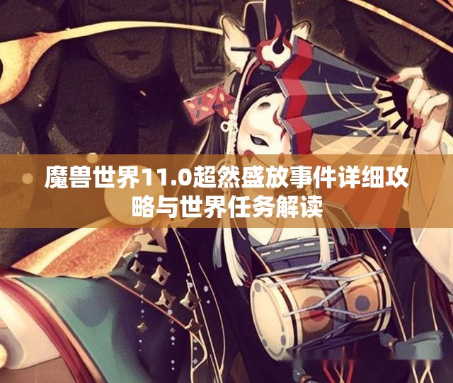 魔兽世界11.0超然盛放事件详细攻略与世界任务解读