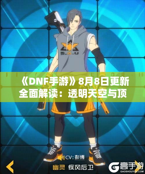 《DNF手游》8月8日更新全面解读：透明天空与顶级硬件一网打尽