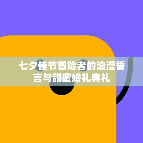 七夕佳节冒险者的浪漫誓言与甜蜜婚礼典礼