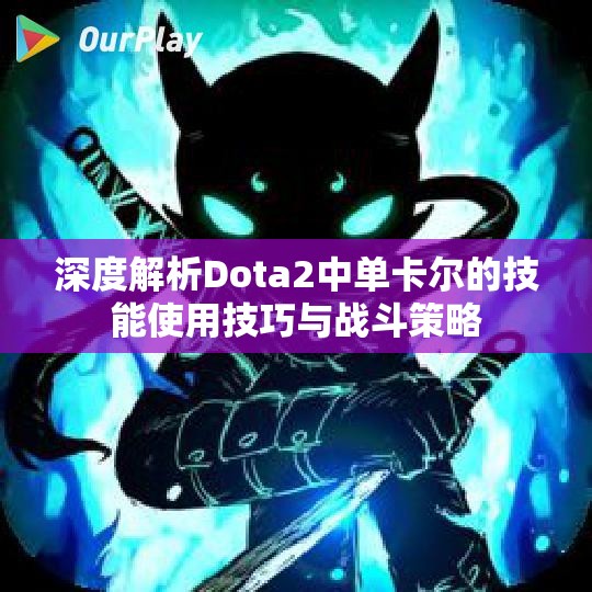 深度解析Dota2中单卡尔的技能使用技巧与战斗策略