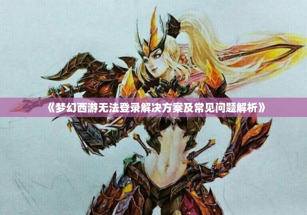 《梦幻西游无法登录解决方案及常见问题解析》