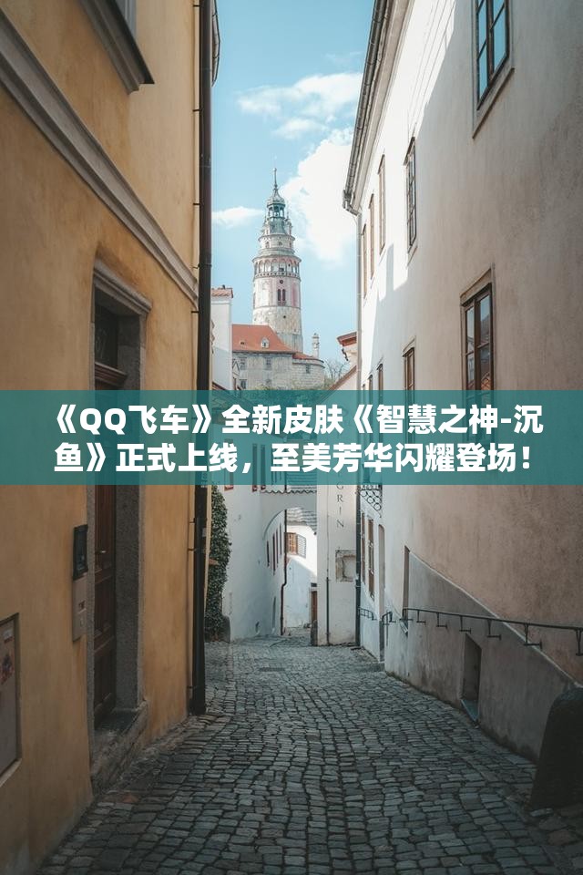 《QQ飞车》全新皮肤《智慧之神-沉鱼》正式上线，至美芳华闪耀登场！