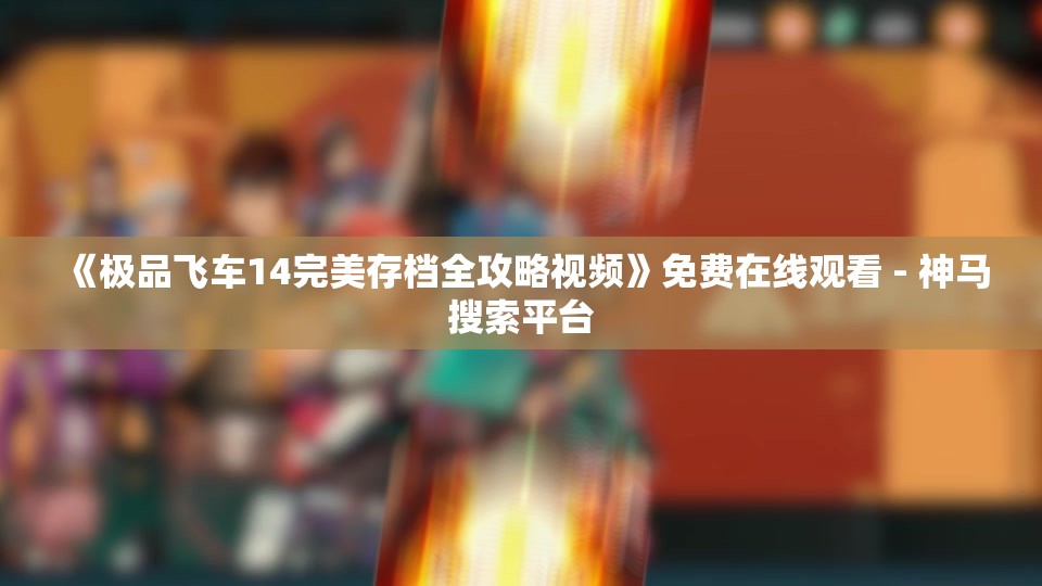 《极品飞车14完美存档全攻略视频》免费在线观看 - 神马搜索平台