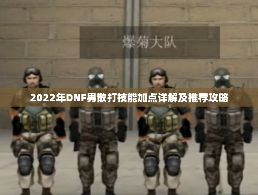 2022年DNF男散打技能加点详解及推荐攻略