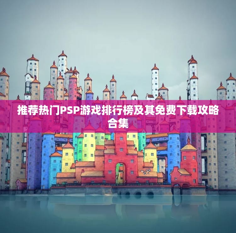 推荐热门PSP游戏排行榜及其免费下载攻略合集