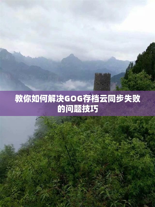 教你如何解决GOG存档云同步失败的问题技巧