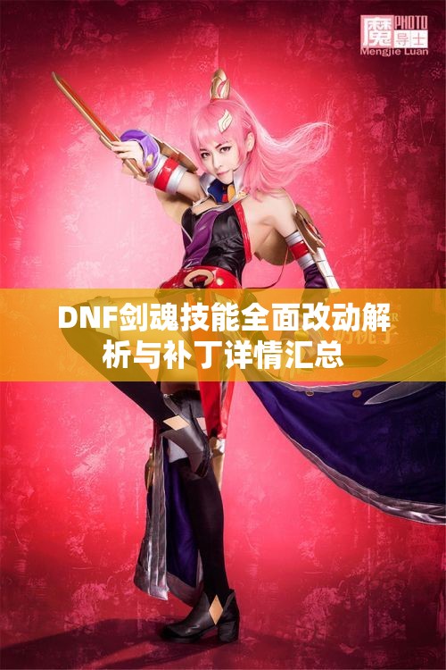 DNF剑魂技能全面改动解析与补丁详情汇总