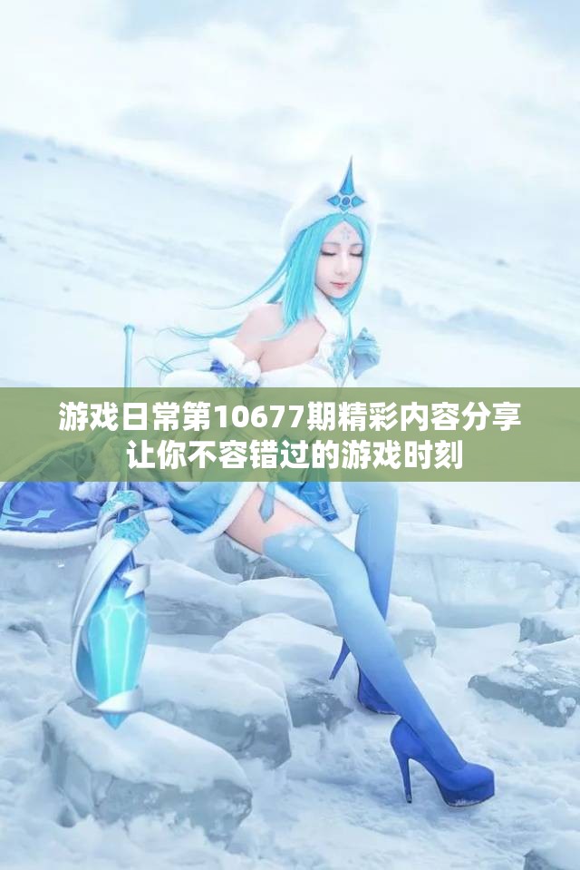 游戏日常第10677期精彩内容分享 让你不容错过的游戏时刻