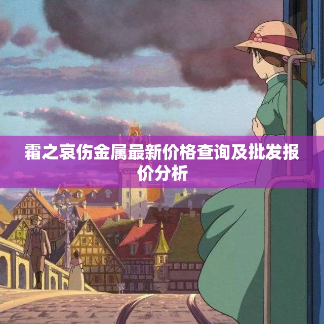 霜之哀伤金属最新价格查询及批发报价分析