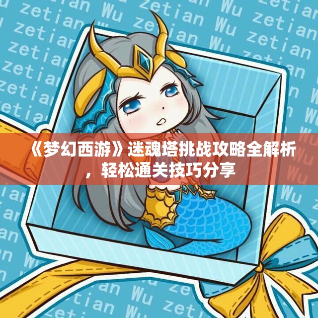 《梦幻西游》迷魂塔挑战攻略全解析，轻松通关技巧分享