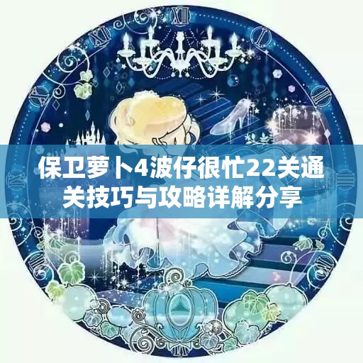 保卫萝卜4波仔很忙22关通关技巧与攻略详解分享