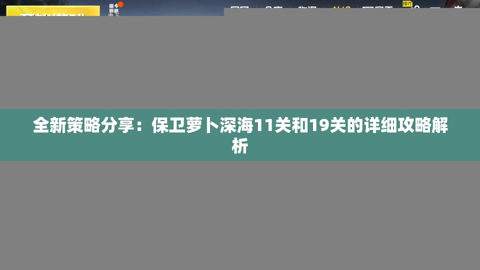 全新策略分享：保卫萝卜深海11关和19关的详细攻略解析