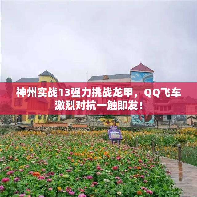 神州实战13强力挑战龙甲，QQ飞车激烈对抗一触即发！