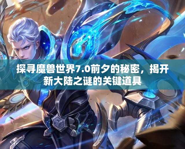 探寻魔兽世界7.0前夕的秘密，揭开新大陆之谜的关键道具