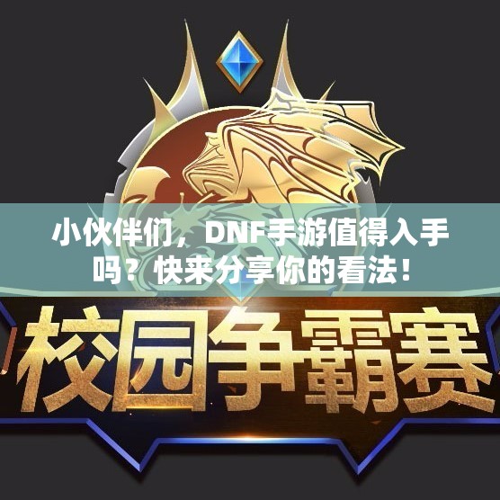 小伙伴们，DNF手游值得入手吗？快来分享你的看法！