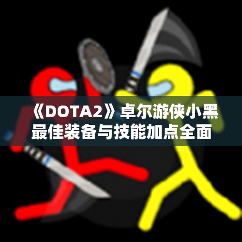 《DOTA2》卓尔游侠小黑最佳装备与技能加点全面指南