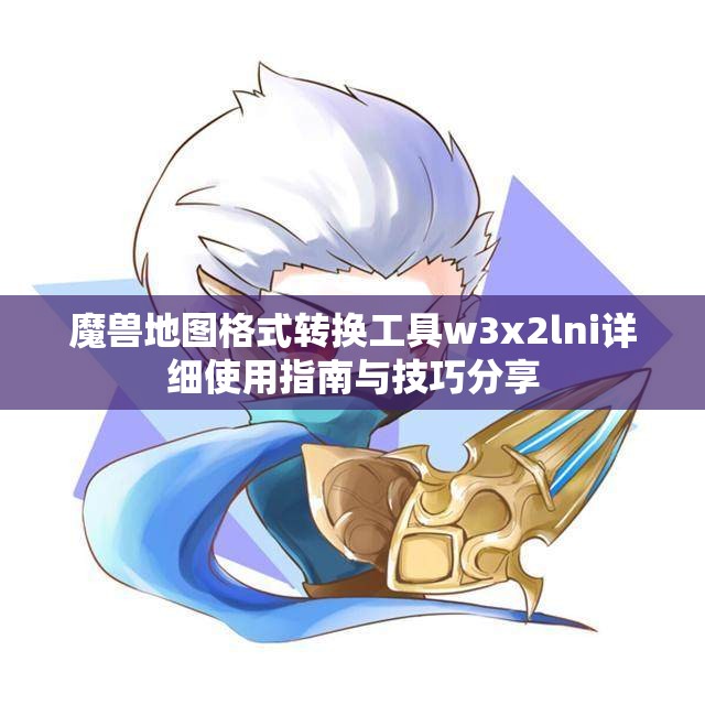 魔兽地图格式转换工具w3x2lni详细使用指南与技巧分享