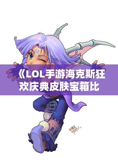 《LOL手游海克斯狂欢庆典皮肤宝箱比拼活动盛大开启》