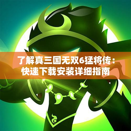 了解真三国无双6猛将传：快速下载安装详细指南