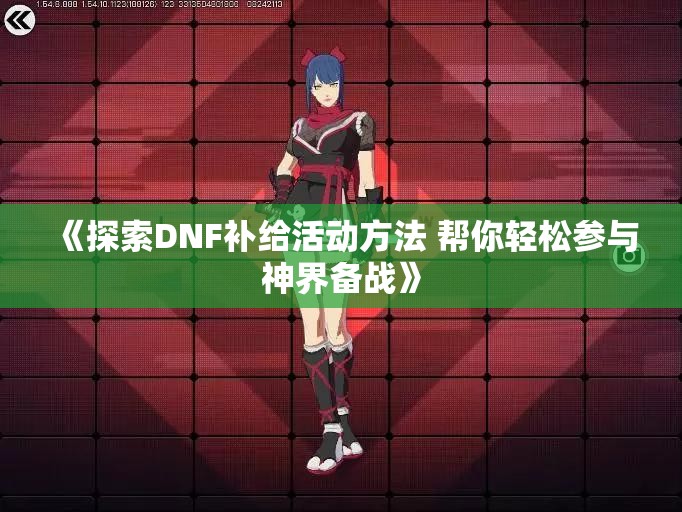 《探索DNF补给活动方法 帮你轻松参与神界备战》