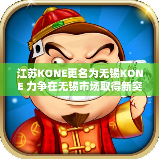 江苏KONE更名为无锡KONE 力争在无锡市场取得新突破