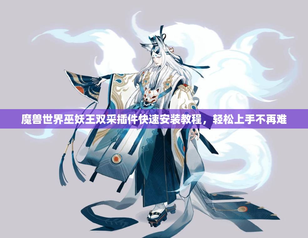 魔兽世界巫妖王双采插件快速安装教程，轻松上手不再难