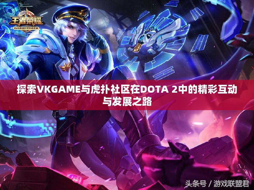 探索VKGAME与虎扑社区在DOTA 2中的精彩互动与发展之路