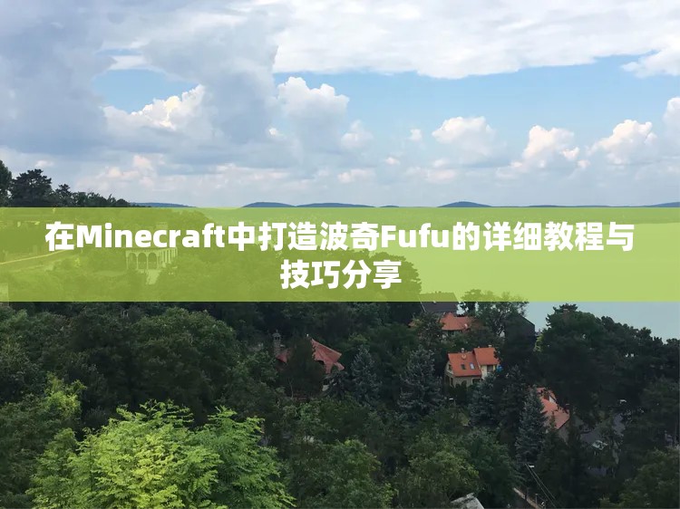 在Minecraft中打造波奇Fufu的详细教程与技巧分享