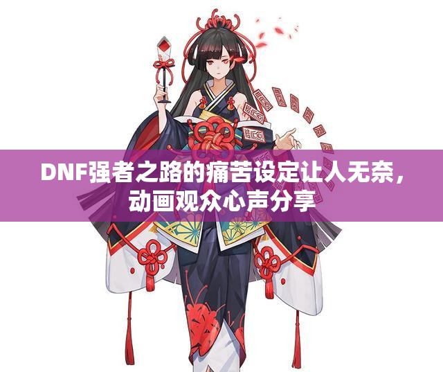 DNF强者之路的痛苦设定让人无奈，动画观众心声分享