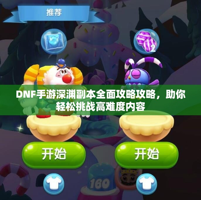 DNF手游深渊副本全面攻略攻略，助你轻松挑战高难度内容