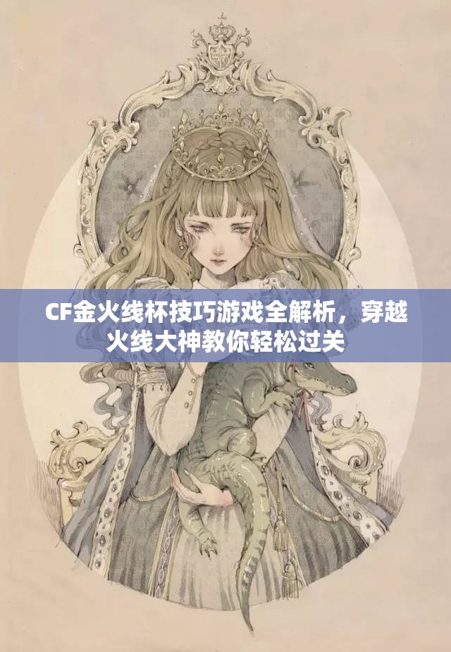 CF金火线杯技巧游戏全解析，穿越火线大神教你轻松过关