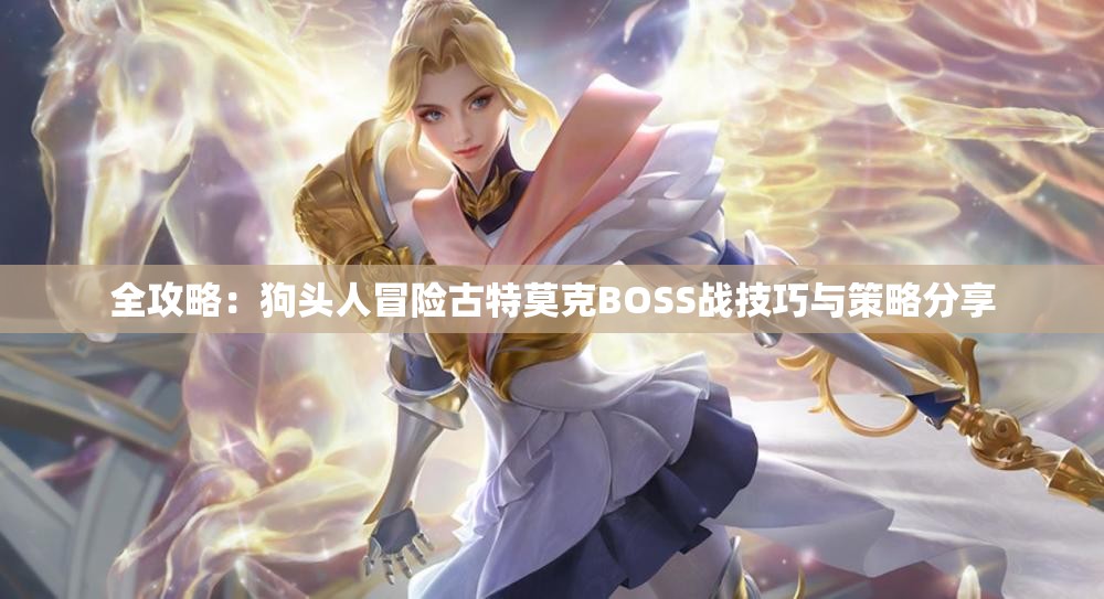 全攻略：狗头人冒险古特莫克BOSS战技巧与策略分享