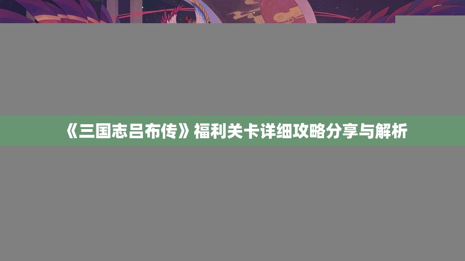 《三国志吕布传》福利关卡详细攻略分享与解析