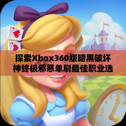 探索Xbox360版暗黑破坏神终极邪恶单刷最佳职业选择