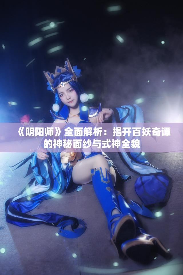 《阴阳师》全面解析：揭开百妖奇谭的神秘面纱与式神全貌