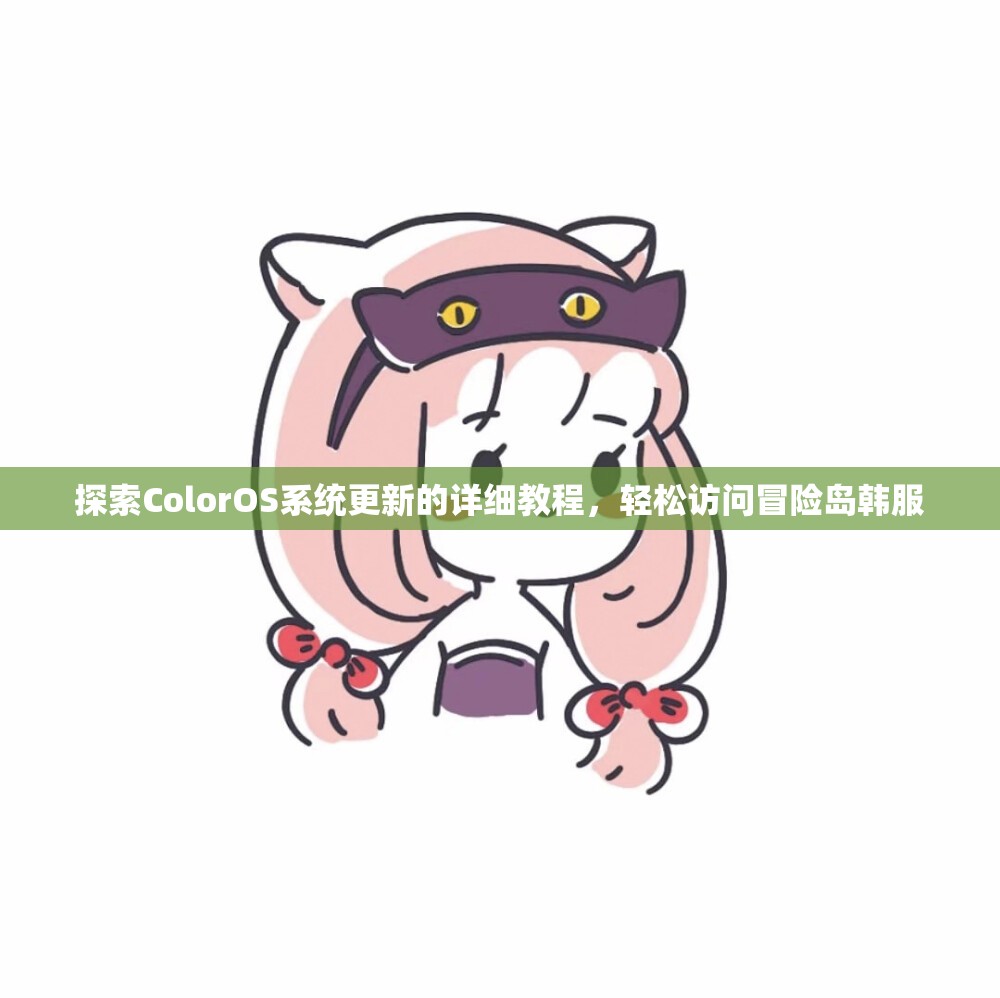 探索ColorOS系统更新的详细教程，轻松访问冒险岛韩服