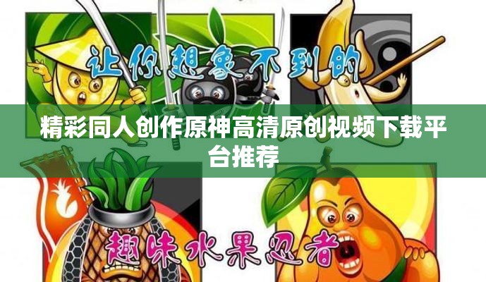 精彩同人创作原神高清原创视频下载平台推荐