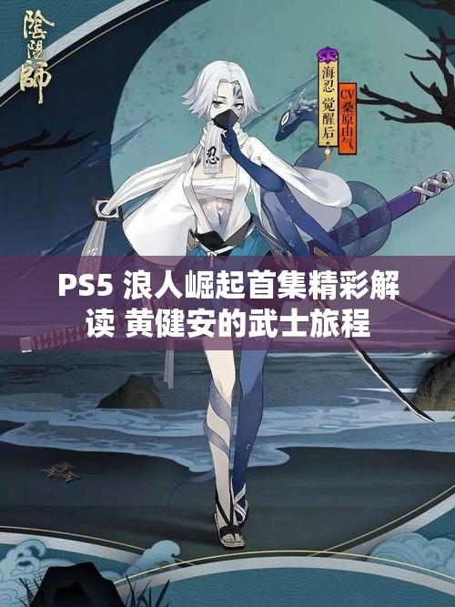 PS5 浪人崛起首集精彩解读 黄健安的武士旅程